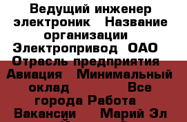 Ведущий инженер-электроник › Название организации ­ Электропривод, ОАО › Отрасль предприятия ­ Авиация › Минимальный оклад ­ 17 000 - Все города Работа » Вакансии   . Марий Эл респ.,Йошкар-Ола г.